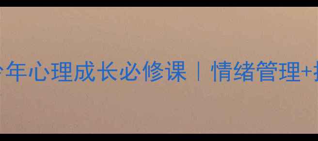图片 💡心理健康品质课堂：青少年心理成长必修课｜情绪管理+抗压能力+社交技巧全攻略1
