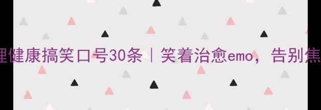 图片 💡心理健康搞笑口号30条｜笑着治愈emo，告别焦虑！1