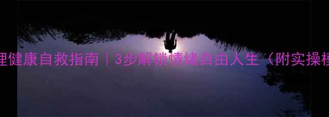 图片 💡心理健康自救指南｜3步解锁情绪自由人生（附实操模板）
