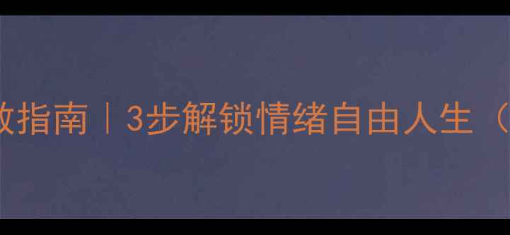 图片 💡心理健康自救指南｜3步解锁情绪自由人生（附实操模板）1