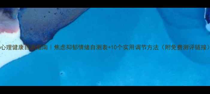 图片 💡心理健康自测指南｜焦虑抑郁情绪自测表+10个实用调节方法（附免费测评链接）1