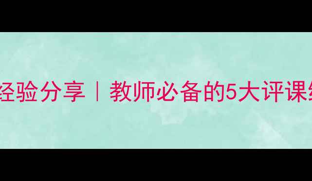 图片 💡心理健康课听评课经验分享｜教师必备的5大评课维度+实用评语模板🌟
