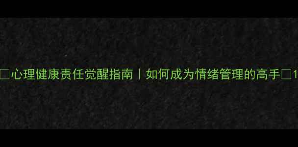 图片 💡心理健康责任觉醒指南｜如何成为情绪管理的高手🌱1
