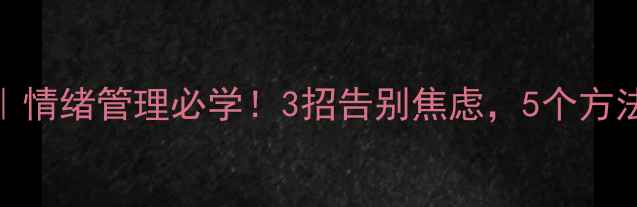 图片 💡心理健康｜情绪管理必学！3招告别焦虑，5个方法提升幸福感