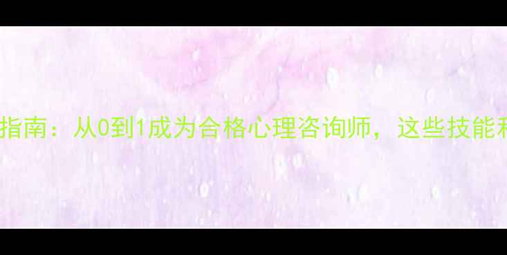 图片 💡心理学行业入门指南：从0到1成为合格心理咨询师，这些技能和资源必须掌握！1