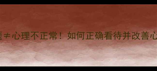 图片 💡心理问题≠心理不正常！如何正确看待并改善心理困扰？1