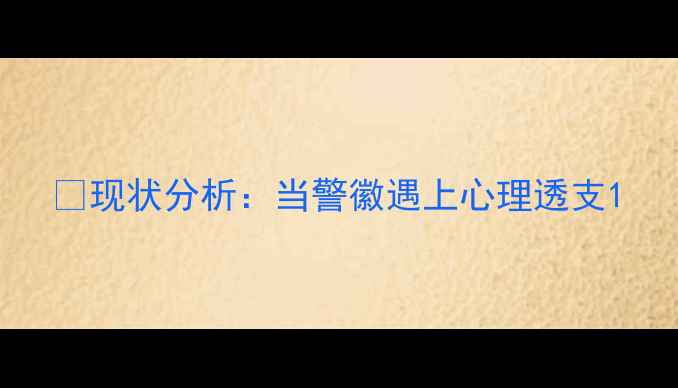 图片 💡现状分析：当警徽遇上心理透支1