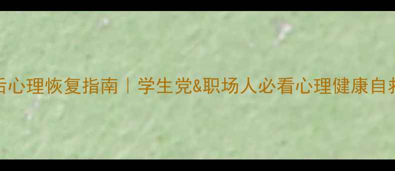 图片 💡疫情后心理恢复指南｜学生党&职场人必看心理健康自救手册✨