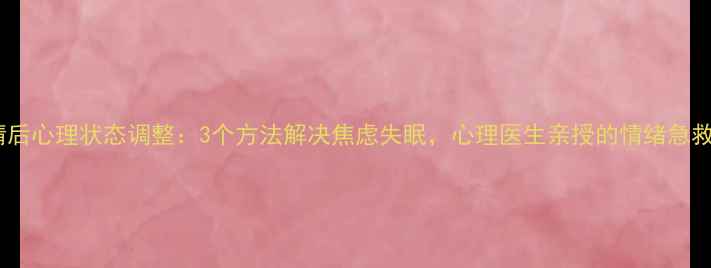 图片 💡疫情后心理状态调整：3个方法解决焦虑失眠，心理医生亲授的情绪急救包🌟1