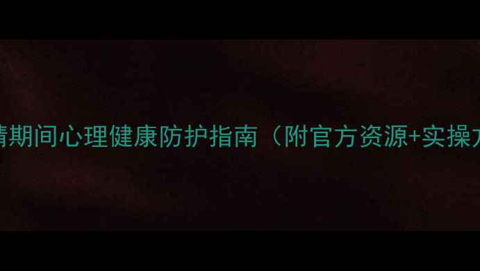图片 💡疫情期间心理健康防护指南（附官方资源+实操方法）
