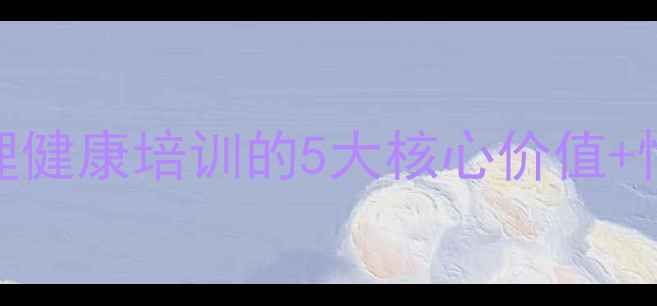 图片 💡职场人必看！心理健康培训的5大核心价值+情绪管理实操指南🌟