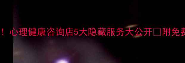 图片 💡被情绪困扰的宝子看过来！心理健康咨询店5大隐藏服务大公开✨附免费心理测评+线下体验地图🌿