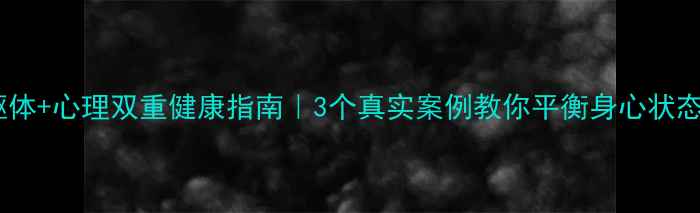 图片 💡躯体+心理双重健康指南｜3个真实案例教你平衡身心状态✨1