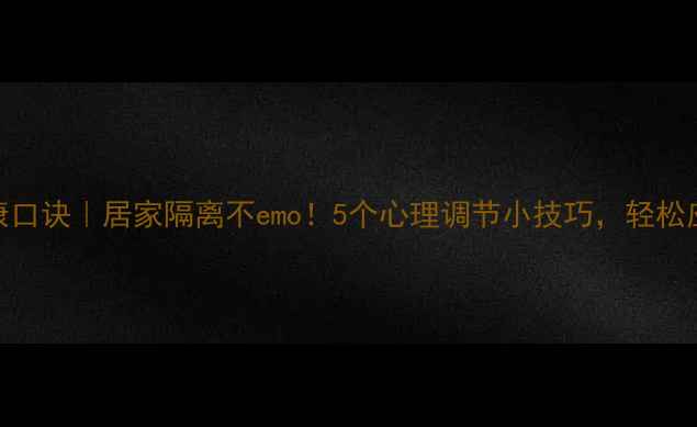 图片 💡防疫心理健康口诀｜居家隔离不emo！5个心理调节小技巧，轻松应对焦虑抑郁！