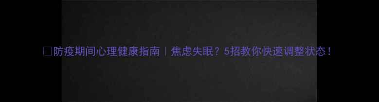 图片 💡防疫期间心理健康指南｜焦虑失眠？5招教你快速调整状态！