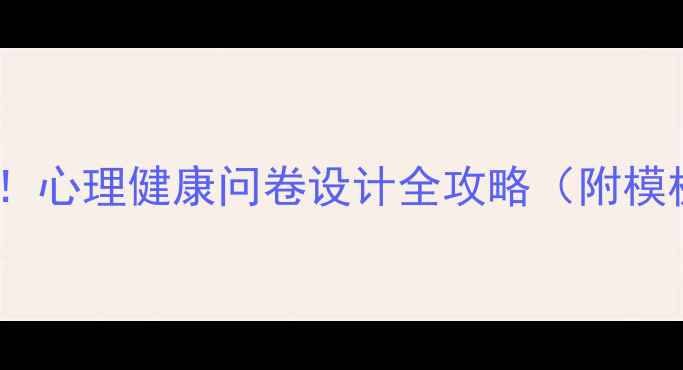 图片 💡零基础也能做！心理健康问卷设计全攻略（附模板+避坑指南）📝
