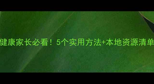 图片 💡青岛市初中生心理健康家长必看！5个实用方法+本地资源清单，守护孩子心灵成长