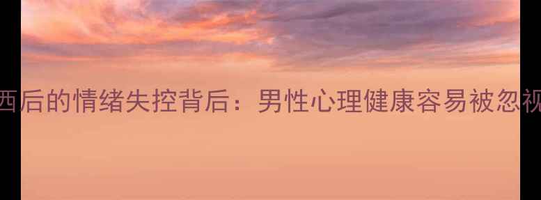 图片 💥男生摔东西后的情绪失控背后：男性心理健康容易被忽视的3个信号1