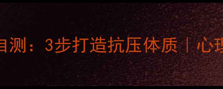 图片 💪心理耐受力自测：3步打造抗压体质｜心理健康自救指南
