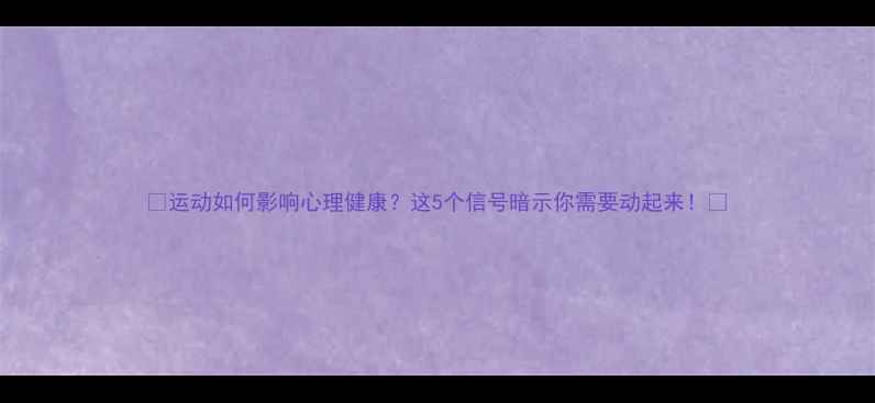 图片 💪运动如何影响心理健康？这5个信号暗示你需要动起来！🌟
