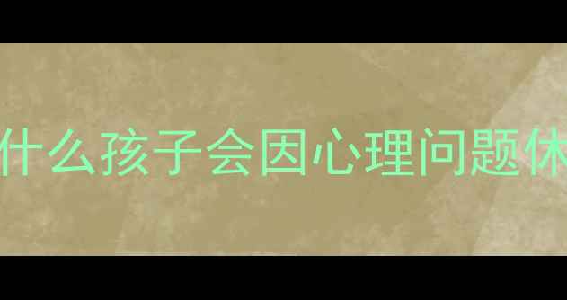 图片 📌为什么孩子会因心理问题休学？