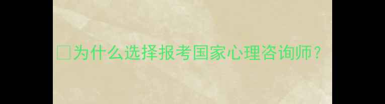 图片 📌为什么选择报考国家心理咨询师？