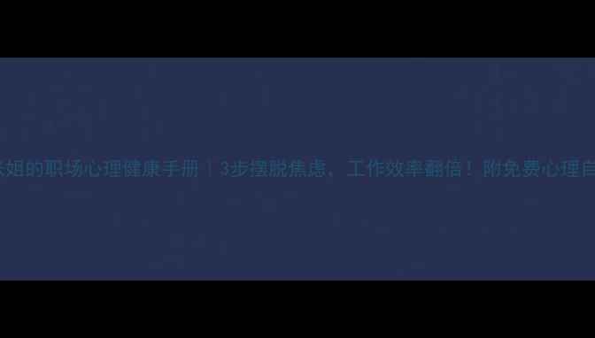 图片 📌主张姐的职场心理健康手册｜3步摆脱焦虑，工作效率翻倍！附免费心理自测表1