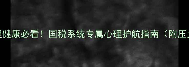 图片 📌公务员心理健康必看！国税系统专属心理护航指南（附压力缓解技巧）