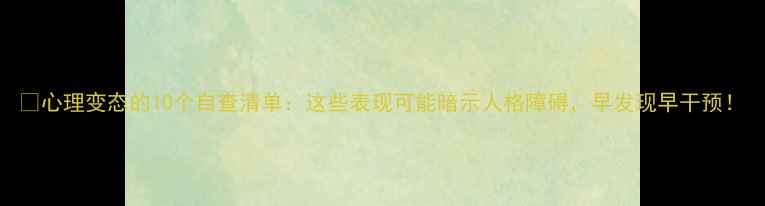 图片 📌心理变态的10个自查清单：这些表现可能暗示人格障碍，早发现早干预！