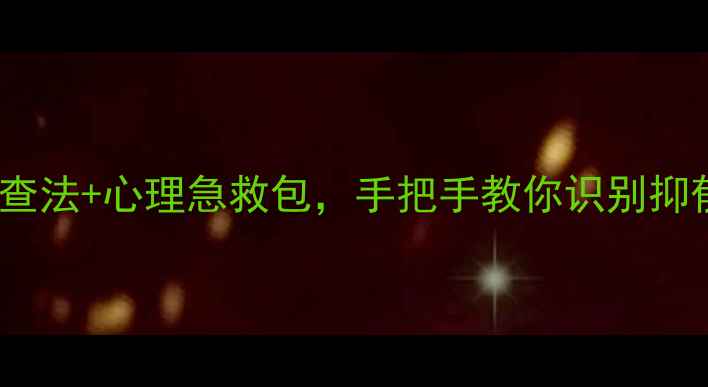 图片 📌情绪雷达｜3步自查法+心理急救包，手把手教你识别抑郁倾向（附自测表）