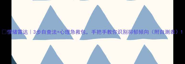图片 📌情绪雷达｜3步自查法+心理急救包，手把手教你识别抑郁倾向（附自测表）1