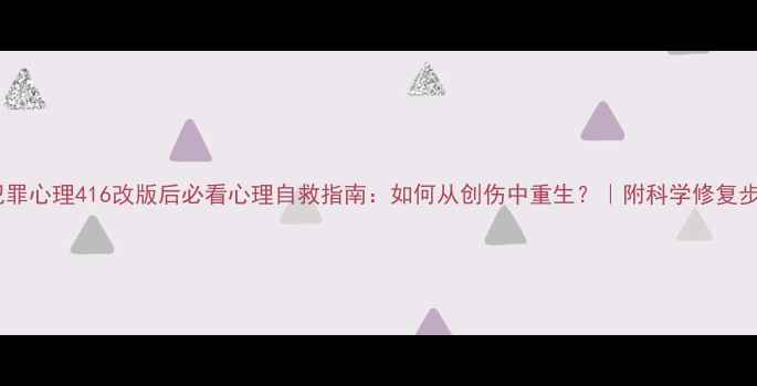图片 📌犯罪心理416改版后必看心理自救指南：如何从创伤中重生？｜附科学修复步骤1