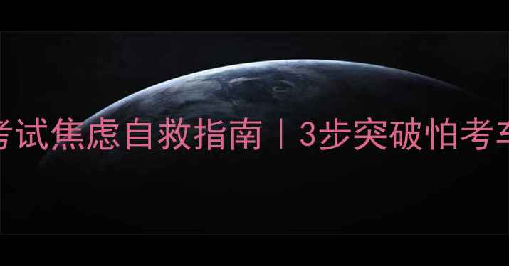 图片 📌科目三考试焦虑自救指南｜3步突破怕考车心理障碍