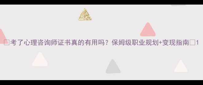 图片 📌考了心理咨询师证书真的有用吗？保姆级职业规划+变现指南📌1