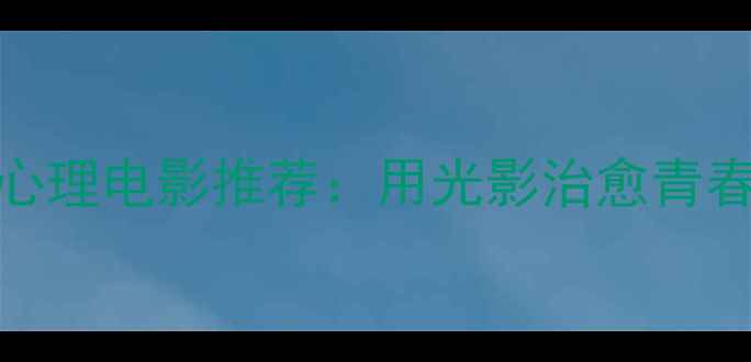 图片 📚10部国产青少年心理电影推荐：用光影治愈青春期的迷茫与成长🎬