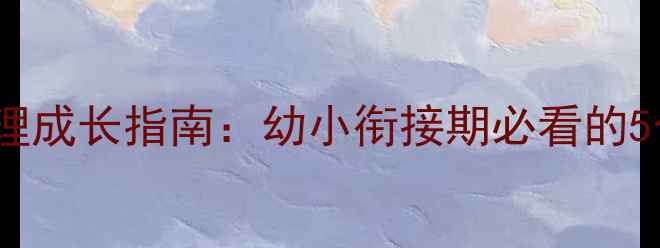 图片 📚3-6岁宝宝心理成长指南：幼小衔接期必看的5个心理健康法则
