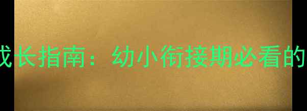 图片 📚3-6岁宝宝心理成长指南：幼小衔接期必看的5个心理健康法则1