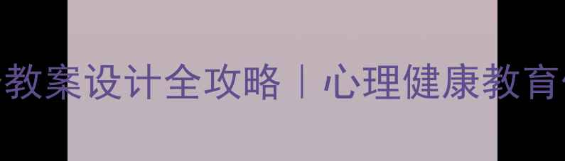 图片 📚✨小学心理学教资教案设计全攻略｜心理健康教育保姆级备考指南📚✨