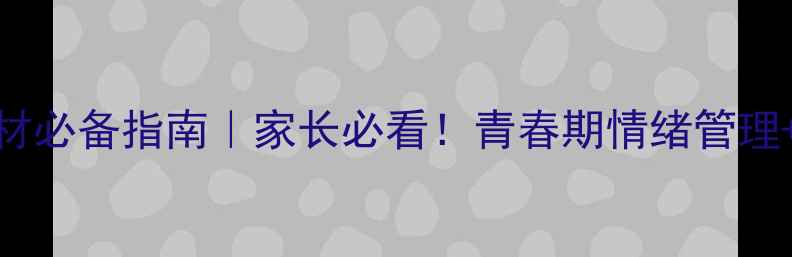 图片 📚中学生心理健康教材必备指南｜家长必看！青春期情绪管理+抗压能力培养全攻略