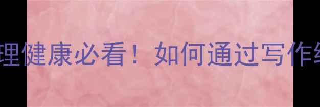 图片 📚作文写作技巧学生心理健康必看！如何通过写作缓解压力、提升自信？1