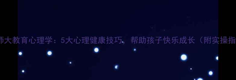 图片 📚内师大教育心理学：5大心理健康技巧，帮助孩子快乐成长（附实操指南）1