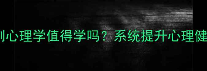 图片 📚南开非全日制心理学值得学吗？系统提升心理健康课全攻略🔥1