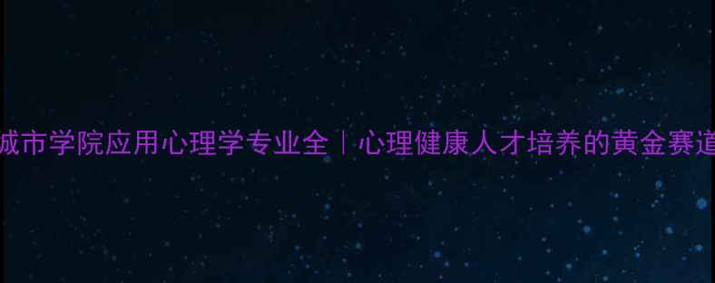 图片 📚城市学院应用心理学专业全｜心理健康人才培养的黄金赛道！