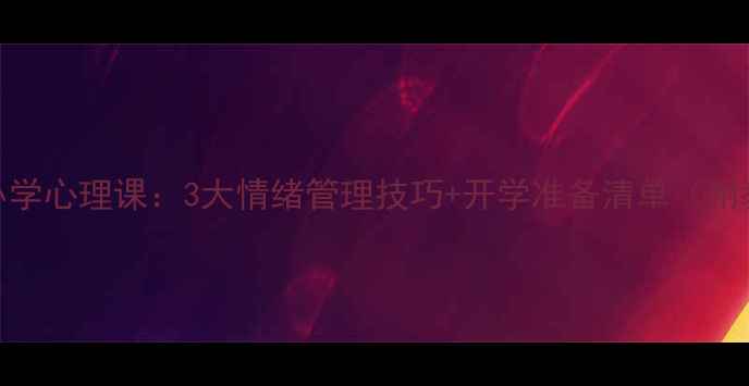 图片 📚复课前小学心理课：3大情绪管理技巧+开学准备清单（附教案模板）