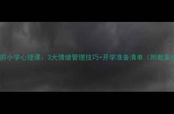 图片 📚复课前小学心理课：3大情绪管理技巧+开学准备清单（附教案模板）1