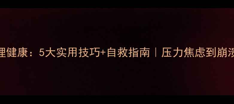 图片 📚大学生心理健康：5大实用技巧+自救指南｜压力焦虑到崩溃如何自救？