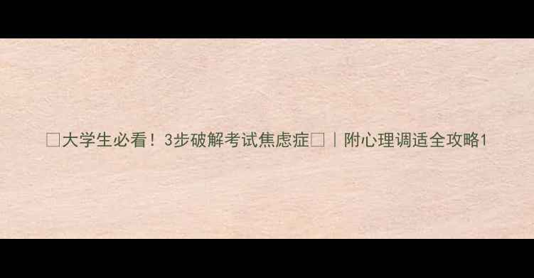 图片 📚大学生必看！3步破解考试焦虑症🧠｜附心理调适全攻略1