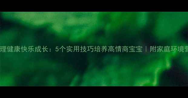 图片 📚大班心理健康快乐成长：5个实用技巧培养高情商宝宝｜附家庭环境营造指南1