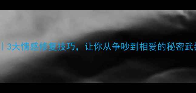 图片 📚婚恋心理学｜3大情感修复技巧，让你从争吵到相爱的秘密武器！💔→❤️1