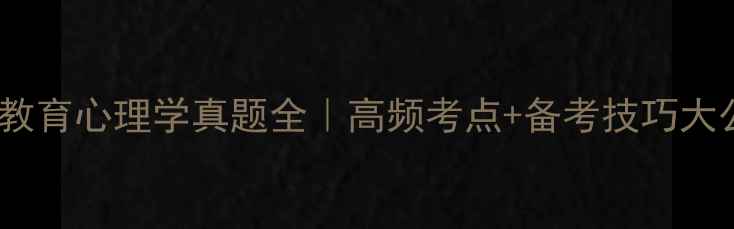 图片 📚学前教育心理学真题全｜高频考点+备考技巧大公开🔥1